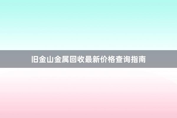 旧金山金属回收最新价格查询指南